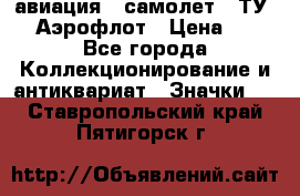 1.2) авиация : самолет - ТУ 144 Аэрофлот › Цена ­ 49 - Все города Коллекционирование и антиквариат » Значки   . Ставропольский край,Пятигорск г.